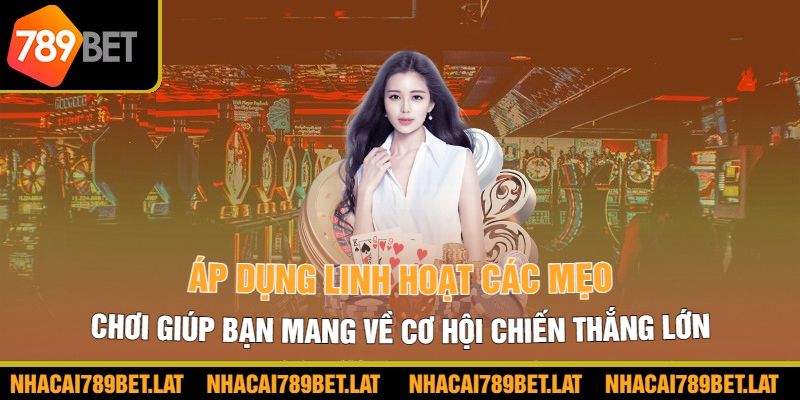 Áp dụng linh hoạt các mẹo chơi giúp bạn mang về cơ hội chiến thắng lớn