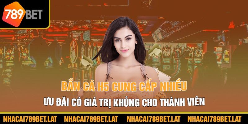 Bắn cá H5 cung cấp nhiều ưu đãi có giá trị khủng cho thành viên