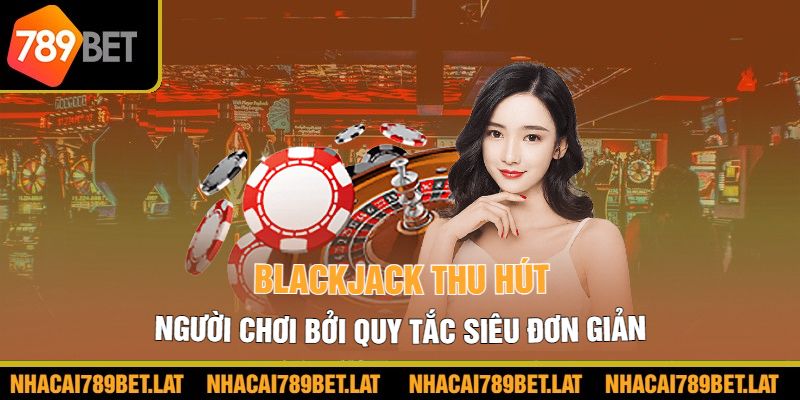 Blackjack thu hút người chơi bởi quy tắc siêu đơn giản