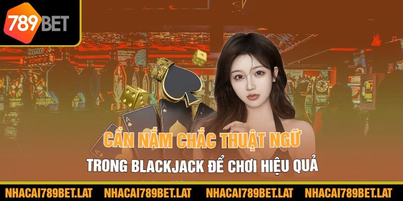 Cần nắm chắc thuật ngữ trong Blackjack để chơi hiệu quả