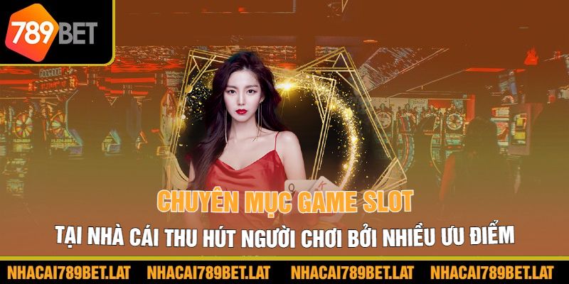 Chuyên mục game Slot tại nhà cái thu hút người chơi bởi nhiều ưu điểm