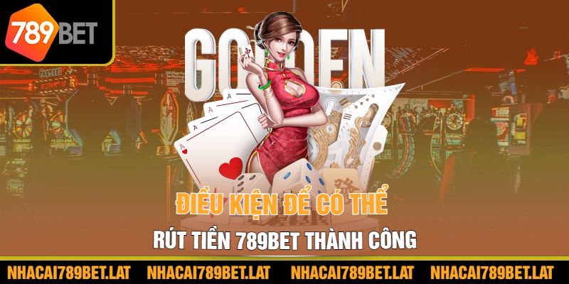 Điều kiện để có thể rút tiền 789BET thành công