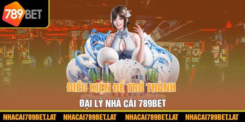 Điều kiện để trở thành đại lý nhà cái 789BET