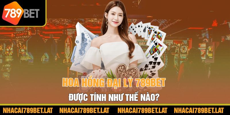 Hoa hồng đại lý 789BET được tính như thế nào?