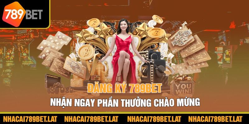 Khi đăng ký 789bet bạn có cơ hội nhận ngay phần thưởng chào mừng