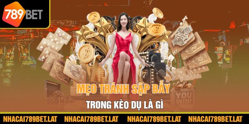 Mẹo tránh sập bẫy trong kèo dụ là gì