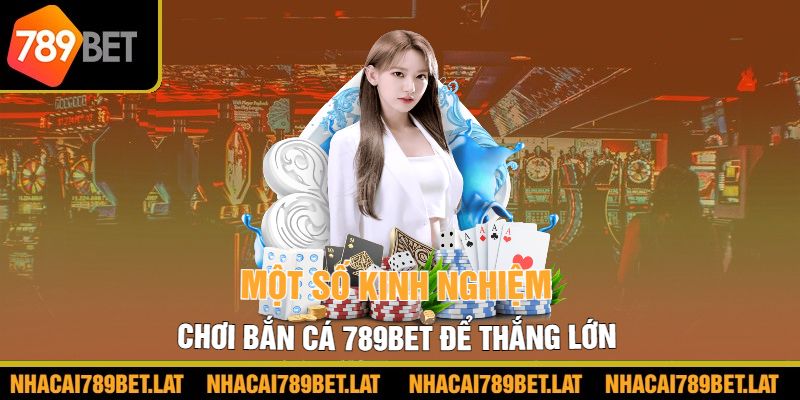 Một số kinh nghiệm chơi bắn cá 789bet để thắng lớn 