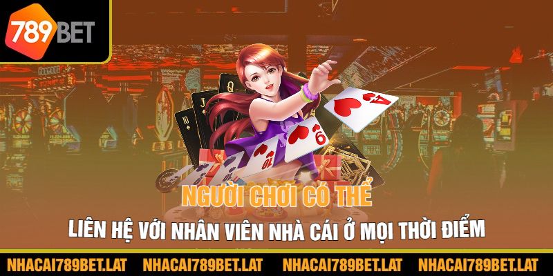 Người chơi có thể liên hệ với nhân viên nhà cái ở mọi thời điểm