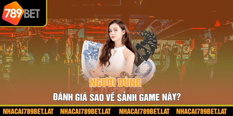 Người dùng đánh giá sao về sảnh game này ?