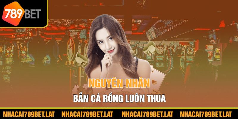   Nguyên nhân Bắn Cá Rồng luôn thua