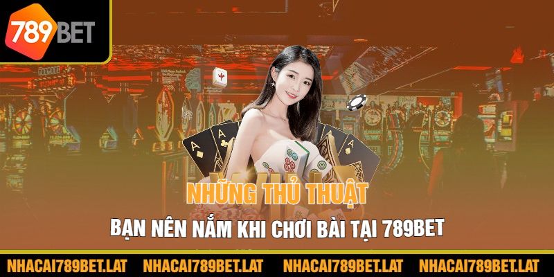 Những thủ thuật bạn nên nắm khi chơi bài tại 789bet