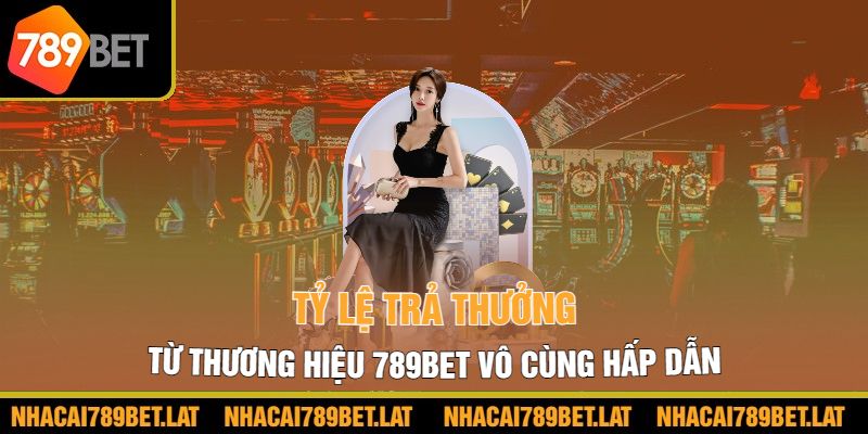 Tỷ lệ trả thưởng từ thương hiệu 789BET vô cùng hấp dẫn