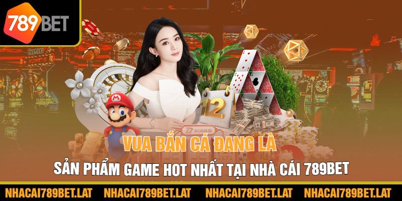 Vua bắn cá đang là sản phẩm game hot nhất tại nhà cái 789BET